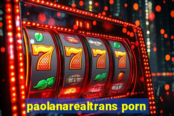 paolanarealtrans porn